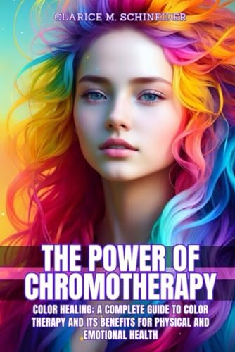 The Power of Chromotherapy: Color Healing: A…