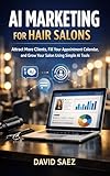 AI Marketing for Hair Salons: Attract More Clients, Fill Your Appointment Calendar, and Grow Your Salon Using Simple AI Tools (English Edition)