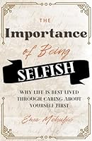 The Importance of Being Selfish: Why life is best lived through caring about yourself first B0BW2KRT6B Book Cover