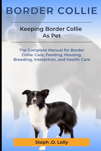  Border Collie: The Complete Manual for Border Collie: Care, Feeding, Housing, Breeding, Interaction, and Health Care