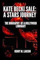 KATE BECKINSALE: A STARS JOURNEY: THE BIOGRAPHY OF A Hollywood LUMINARY B0F62DMKXF Book Cover