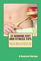 37 Genuine Diet and Fitness Tips: You've Been Looking for These Tips All Your Life 1507596170 Book Cover