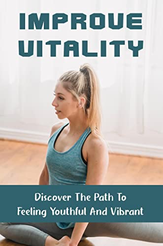 Improve Vitality: Discover The Path To Feeling Youthful And Vibrant