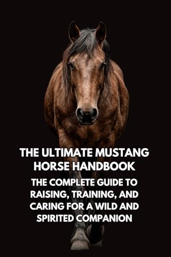 The Ultimate Mustang Horse Handbook: The Complete Guide to Raising,