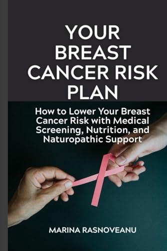 Your Breast Cancer Risk Plan: How to Lower Your Breast Cancer Risk with Medical Screening, Nutrition, and Naturopathic Support