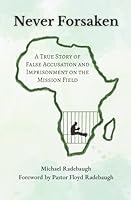Never Forsaken: A True Story of False Accusation and Imprisonment on the Mission Field B0F6783QRY Book Cover