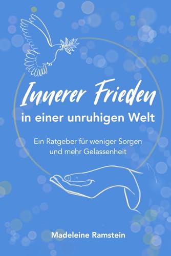 Innerer Frieden in einer unruhigen Welt: Ein Ratgeber für weniger Sorgen und mehr Gelassenheit