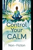 Control Your Calm: A Practical Guide to Mastering Stress, Rewiring Your Mind, and Finding Peace in a Chaotic World. (Break Mental Barriers, Master ... and Stay Calm and Fearless Under Pressure.) B0F5V263N3 Book Cover