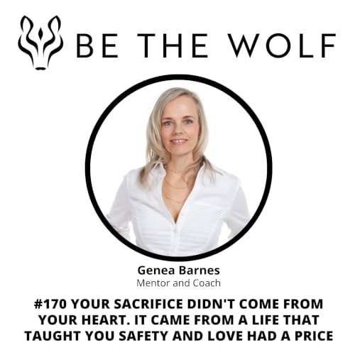 #170 Your Sacrifice Didn't Come from Your Heart. It Came from a Life That Taught You Safety and Love Had a Price