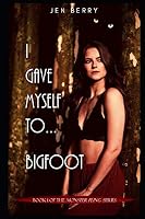 I Gave Myself to Bigfoot: Book 1 of the Monster Fling Series 1091437300 Book Cover