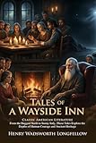 Tales of a Wayside Inn: Classic American Poetry and Historical Legends: Ancient Folk Stories and Mythic Sagas - Illustrated with Biography and Commentary
