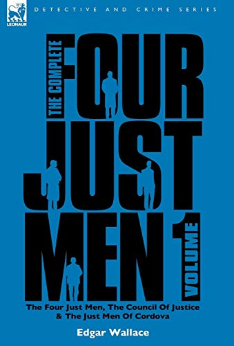 The Complete Four Just Men: Volume 1-The Four Just Men, The Council of Justice & The Just Men of Cordova