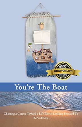 You're The Boat: Charting a Course Toward a Life Worth Looking Forward To