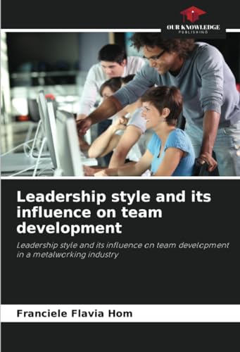 Leadership style and its influence on team development: Leadership style and its influence on team development in a metalworking industry