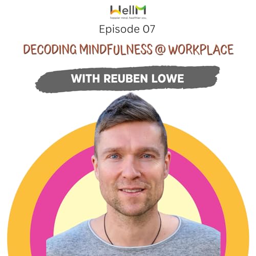 EP 07: Decoding Mindfulness @ Workplace with Reuben Lowe