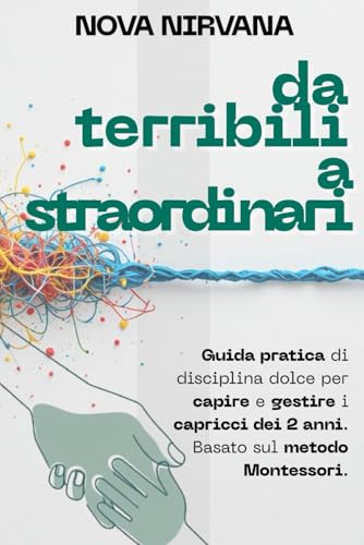 Da Terribili a Straordinari: La guida pratica di disciplina dolce per capire e gestire i capricci dei 2 anni. Basato sul metodo 