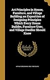 Art Principles in House, Furniture, and Village Building; An Exposition of Designing Principles Which Every House Builder, Furniture User, and Village Dweller Should Know