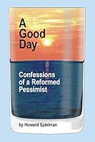 A Good Day: Confessions of a Reformed Pessimist 0692441638 Book Cover