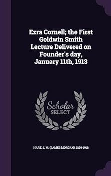 Ezra Cornell; The First Goldwin Smith Lecture Delivered on Founder's Day, January 11th, 1913