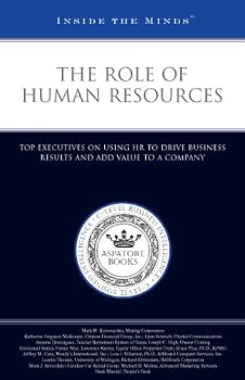 The Role of Human Resources: Top Executives on Using HR to Drive Business Results and Add Value to a Company (Inside the Minds)