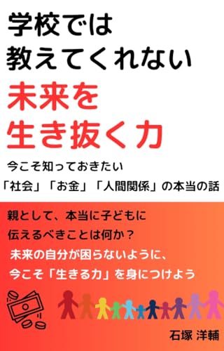 『学校では教えてくれない 未来を生き抜く力』 今こそ知っておきたい「社会」「お金」「人間関係」の本当の話: 親として、本当に子どもに伝えるべきことは何か? 未来の自分が困らないように、今こそ「生きる力」を身につけよう。