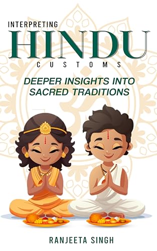 Interpreting Hindu Customs: Deeper Insights Into Hindu Sacred Traditions (Interpreting Hindu Customs: Bite-Sized Learning Book 2)
