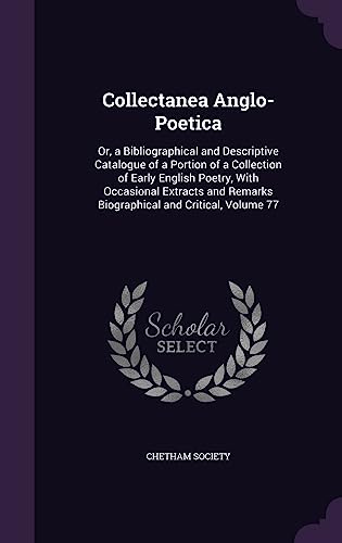 Collectanea Anglo-Poetica: Or, a Bibliographical and Descriptive Catalogue of a Portion of a Collection of Early English Poetry, With Occasional ... Remarks Biographical and Critical, Volume 77