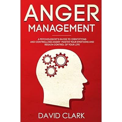 Anger Management: A Psychologist's Guide to Identifying and Controlling Anger - Master Your Emotions and Regain Control of Your Life
