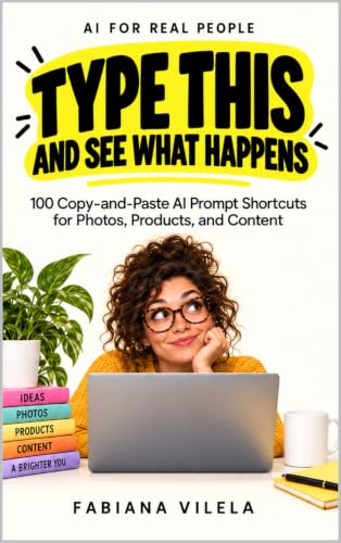Type This and See What Happens: 100 Copy-and-Paste AI Prompt Shortcuts for Photos, Products, and Content