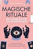 Magische Rituale - Ein Handbuch für die moderne Hexe: 99 Rituale und Schritt-für-Schritt-Anleitungen für Spiritualität, Zauber und Lebensmagie im Alltag