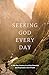 Seeking GOD Every Day: A 365-Day Journey to a More Powerful and Purposeful Life of Faith
