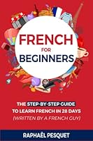 French For Beginners: The Step-By-Step Guide to Learn French in 28 Days (written by a French guy) (Learn French For Beginners) B0BNTZ6MCB Book Cover