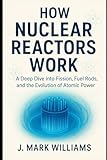 How Nuclear Reactors Work: A Deep Dive into Fission, Fuel Rods, and the Evolution of Atomic Power (HOW IT REALLY WORKS: THE SCIENCE, TECHNOLOGY AND ENGINEERING UPDATES)