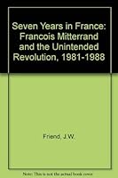 Seven Years In France: Francois Mitterrand And The Unintended Revolution, 1981-1988 0813306108 Book Cover