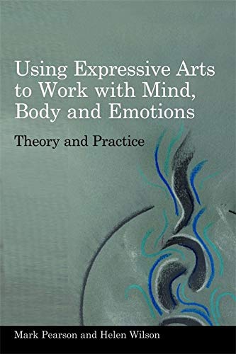 Using Expressive Arts to Work With Mind, Body and Emotions: Theory and Practice