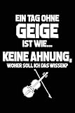 Tag ohne Geige - Unmöglich!: Notizbuch für Violinist Geigenspieler-in Geiger Violinist-in Violine