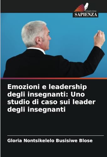 Emozioni e leadership degli insegnanti: Uno studio di caso sui leader degli insegnanti (Italian Edition)