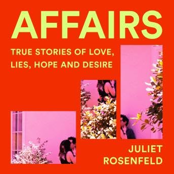 Affairs: True Stories of Love, Lies and Desire - Juliet Rosenfeld