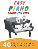 Easy Piano Songs For Kids: 40 Fun & Easy Piano Songs For Beginners (Easy Piano Sheet Music With Lett Easy Piano Songs For Kids: 40 Fun & Easy Piano Songs For Beginners (Easy Piano Sheet Music With Lett