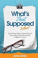 What's That Supposed to Mean?: Something Means Something to Somebody, But What Does It Mean to You. 1517561086 Book Cover