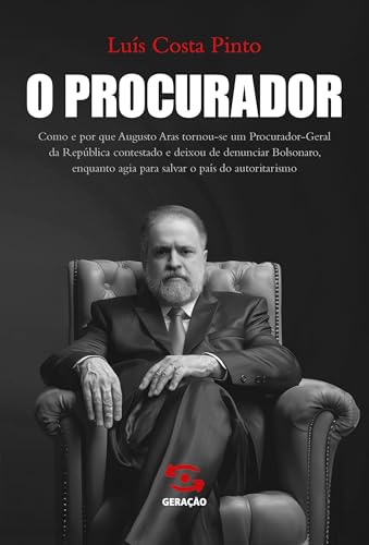 O Procurador: Como e por que Augusto Aras tornou-se um Procurador Geral da República contestado e deixou de denunciar Bolsonaro, enquanto agia para salvar o país do autoritarismo