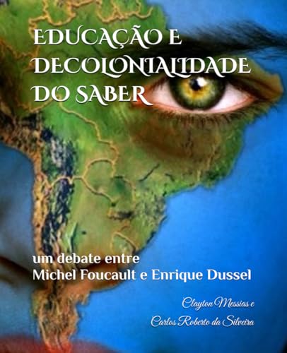 EDUCAÇÃO E DECOLONIALIDADE DO SABER: um debate entre Michel Foucault e Enrique Dussel (Portuguese Edition)
