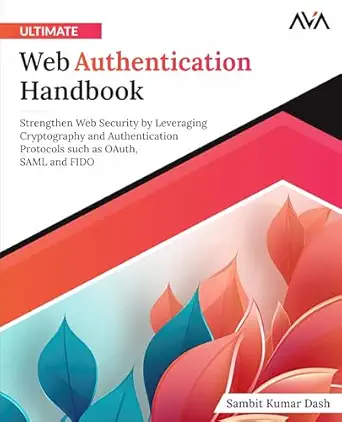 Ultimate Web Authentication Handbook: Strengthen Web Security by Leveraging Cryptography and Authentication Protocols such as OAuth, SAML and FIDO-Wow! eBook