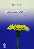 Heilung gegen alle Regeln: Vom Melanom zur Gesundheit durch Diät-Therapie - Beata Bishop 