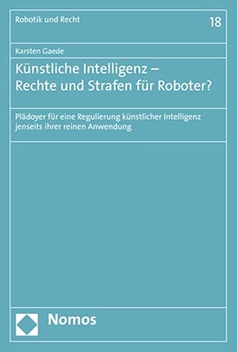 Kunstliche Intelligenz - Rechte Und Strafen Fur Roboter?: Pladoyer Fur Eine Regulierung Kunstlicher Intelligenz Jenseits Ihrer Reinen Anwendung