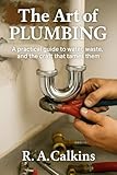 The Art of Plumbing: A practical guide to water, waste, and the craft that tames them