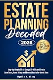 Estate Planning Decoded: Step-by-step guide to demystify wills and trusts, save taxes, avoid delays and protect assets for loved ones