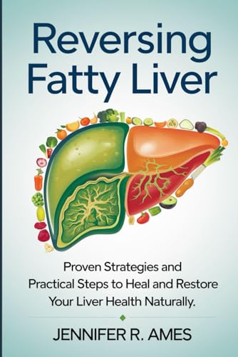 Reversing Fatty Liver: Proven Strategies and Practical Steps to Heal and Restore Your Liver Health Naturally