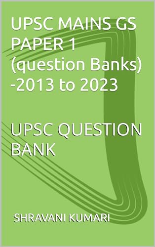 UPSC MAINS GS PAPER 1 (question Banks) -2013 to 2023: UPSC QUESTION BANK (English Edition)