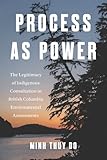 Process as Power: The Legitimacy of Indigenous Consultation in British Columbia Environmental Assessments